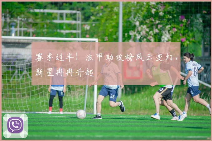 赛季过半！法甲助攻榜风云变幻，新星冉冉升起