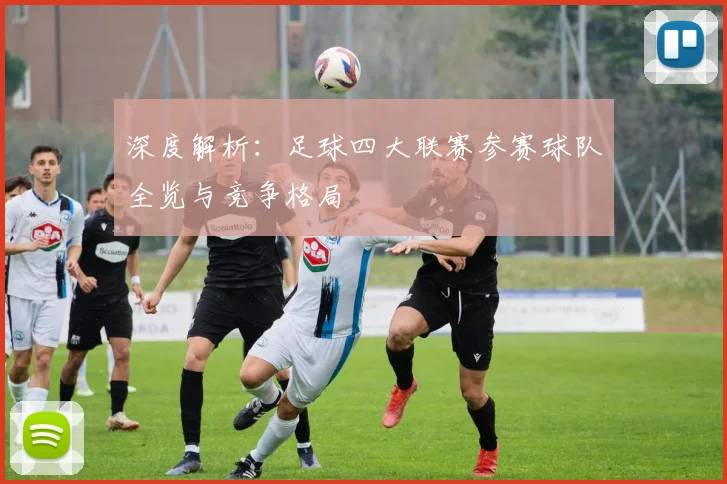 深度解析：足球四大联赛参赛球队全览与竞争格局