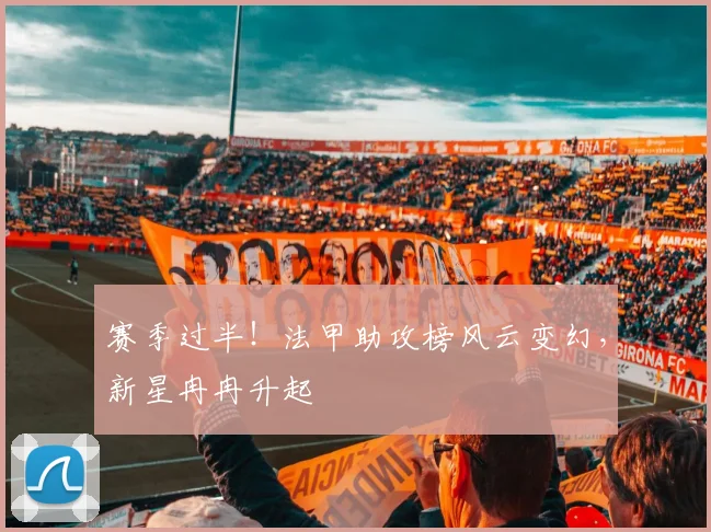 赛季过半！法甲助攻榜风云变幻，新星冉冉升起