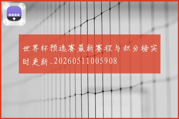 世界杯预选赛最新赛程与积分榜实时更新_20260511005908