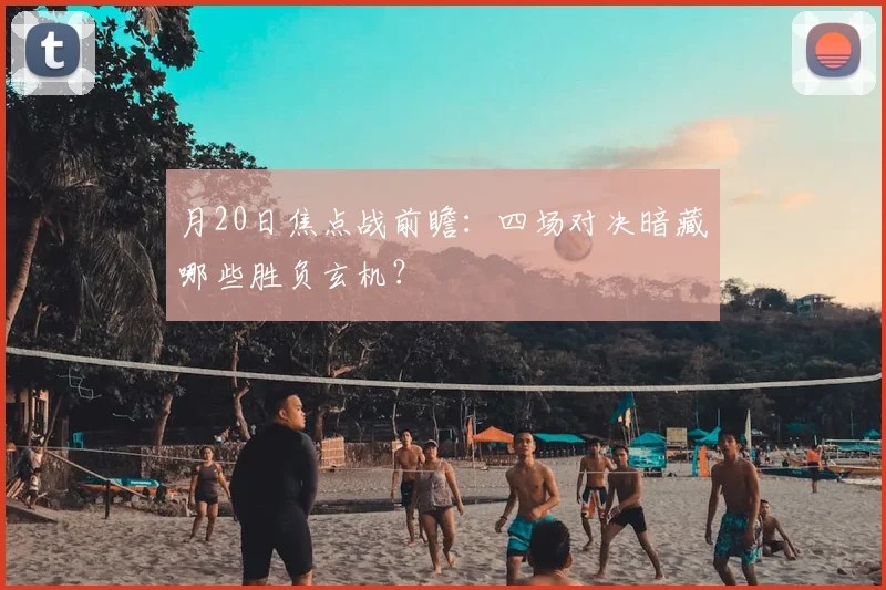 月20日焦点战前瞻：四场对决暗藏哪些胜负玄机？