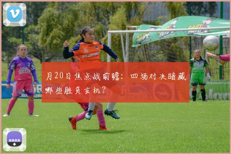 月20日焦点战前瞻：四场对决暗藏哪些胜负玄机？