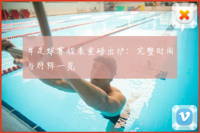 年足球赛程表重磅出炉：完整时间与对阵一览