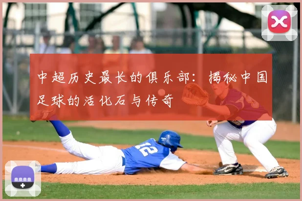 中超历史最长的俱乐部:揭秘中国足球的活化石与传奇