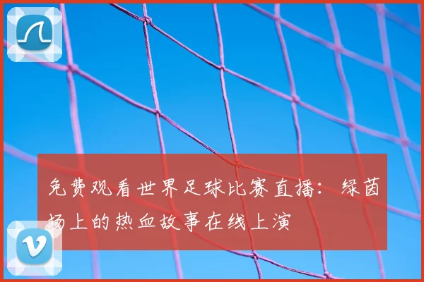 免费观看世界足球比赛直播：绿茵场上的热血故事在线上演