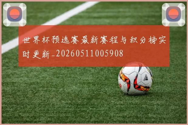 世界杯预选赛最新赛程与积分榜实时更新_20260511005908