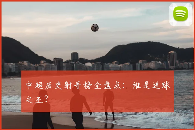 中超历史射手榜全盘点:谁是进球之王?