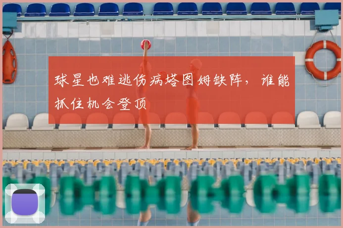 球星也难逃伤病塔图姆缺阵，谁能抓住机会登顶