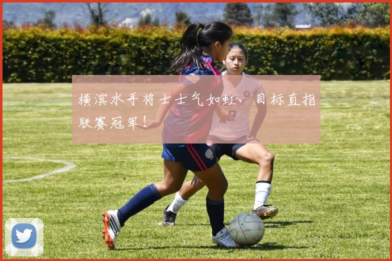 横滨水手将士士气如虹，目标直指联赛冠军！