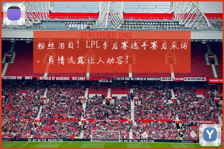 粉丝泪目!LPL季后赛选手赛后采访,真情流露让人动容!